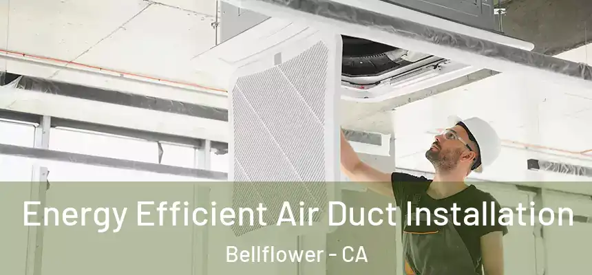 Energy Efficient Air Duct Installation Bellflower - CA
